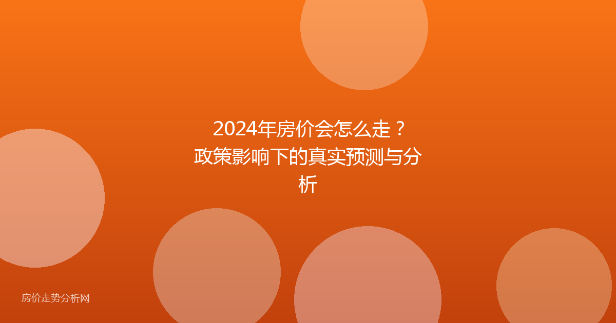 2024年房价会怎么走？政策影响下的真实预测与分析