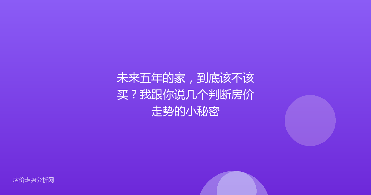未来五年的家，到底该不该买？我跟你说几个判断房价走势的小秘密