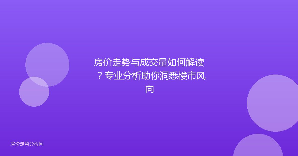 房价走势与成交量如何解读？专业分析助你洞悉楼市风向