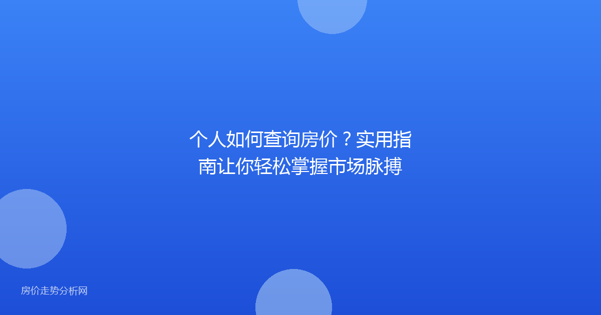 个人如何查询房价？实用指南让你轻松掌握市场脉搏