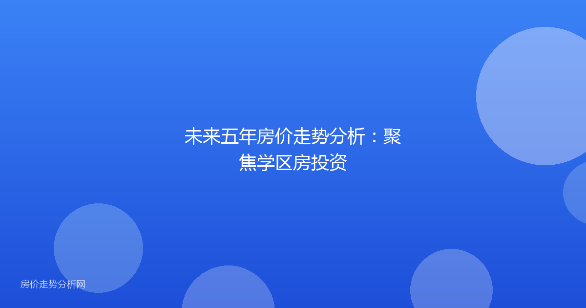 未来五年房价走势分析：聚焦学区房投资