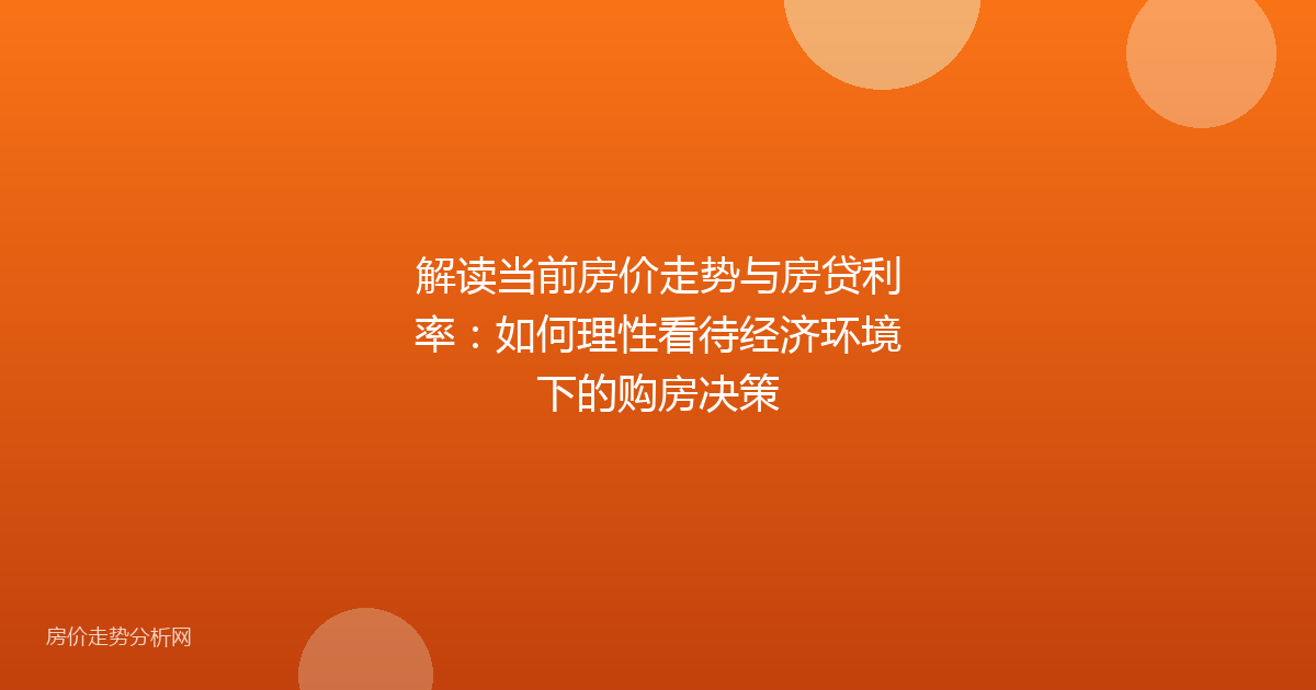 解读当前房价走势与房贷利率：如何理性看待经济环境下的购房决策