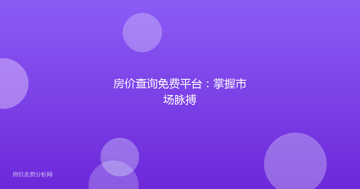 房价查询免费平台：掌握市场脉搏