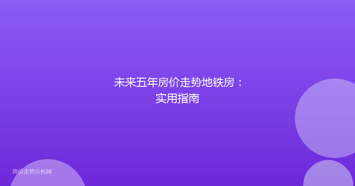 未来五年房价走势地铁房：实用指南