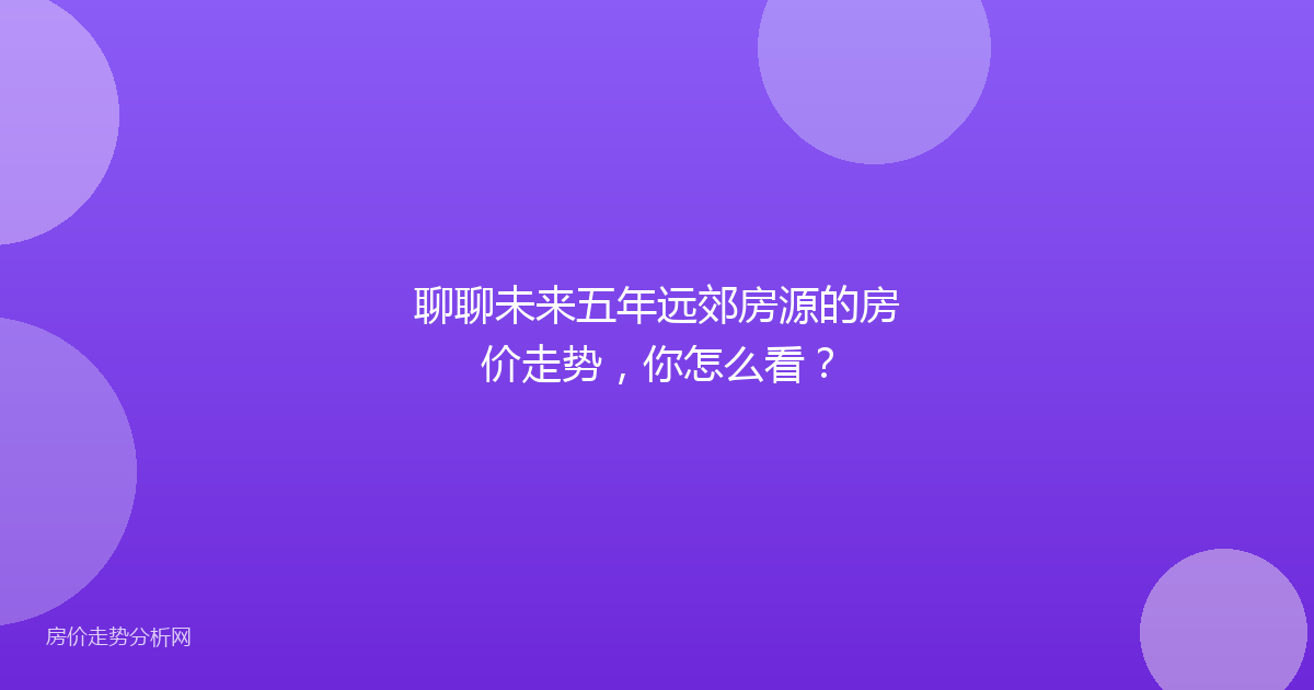 聊聊未来五年远郊房源的房价走势，你怎么看？