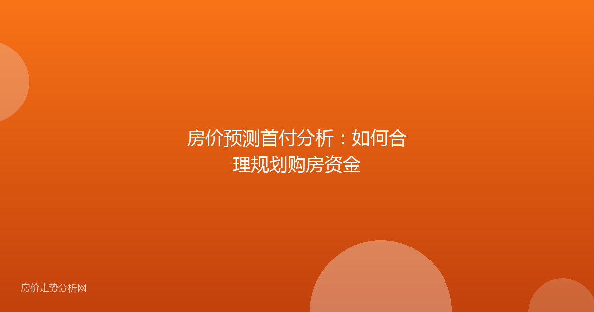 房价预测首付分析：如何合理规划购房资金