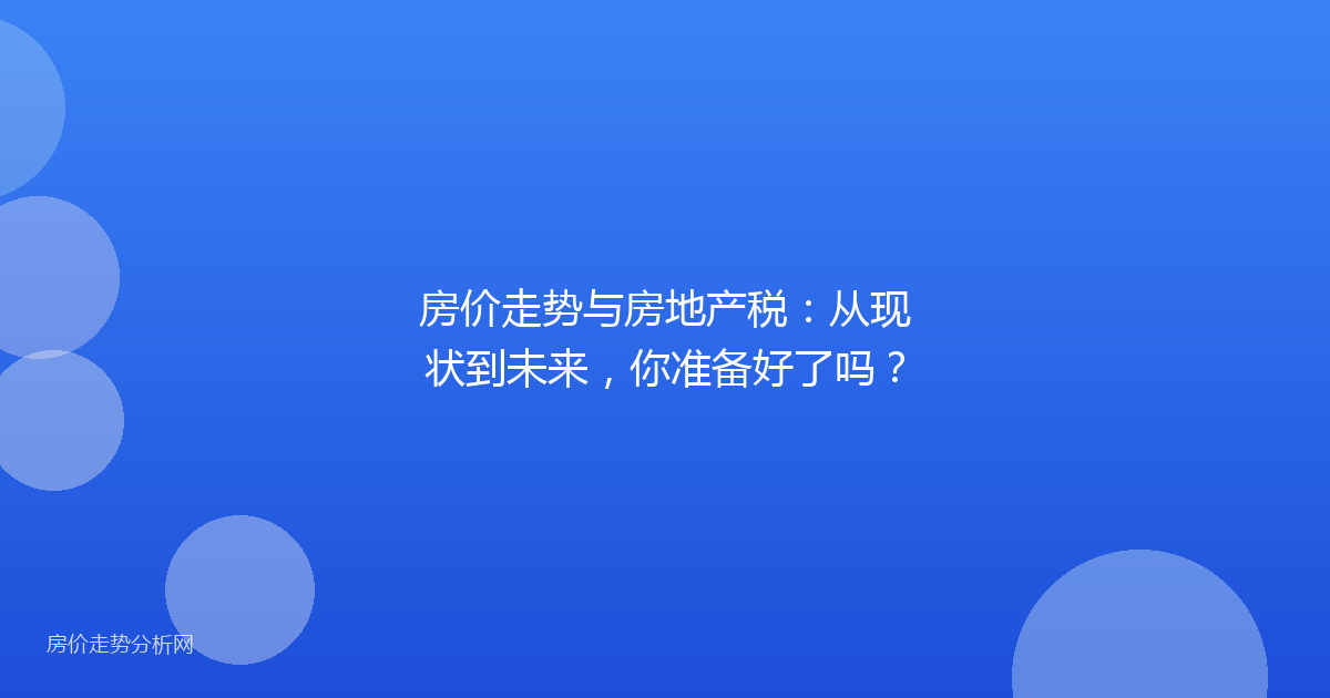 房价走势与房地产税：从现状到未来，你准备好了吗？