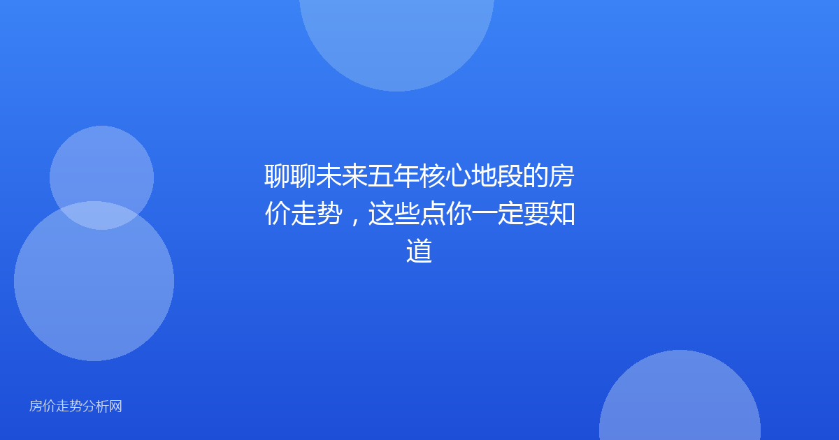 聊聊未来五年核心地段的房价走势，这些点你一定要知道