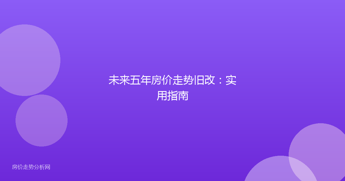 未来五年房价走势旧改：实用指南