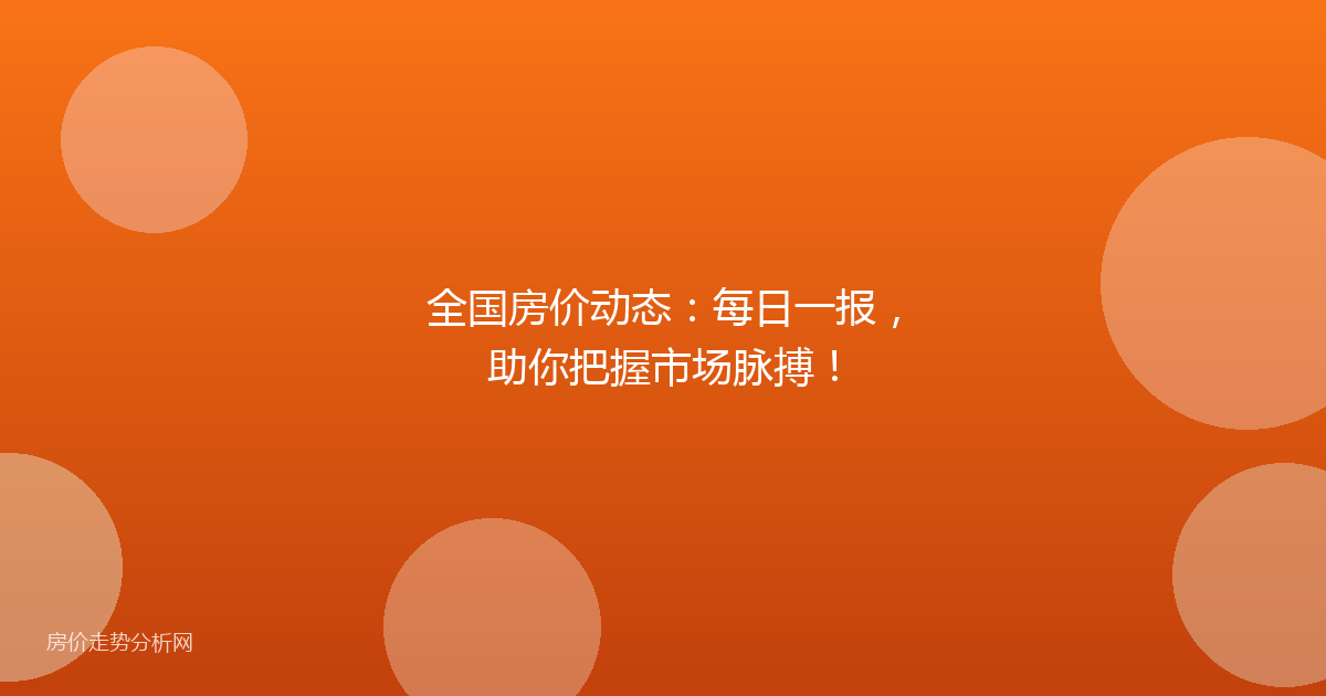 全国房价动态：每日一报，助你把握市场脉搏！