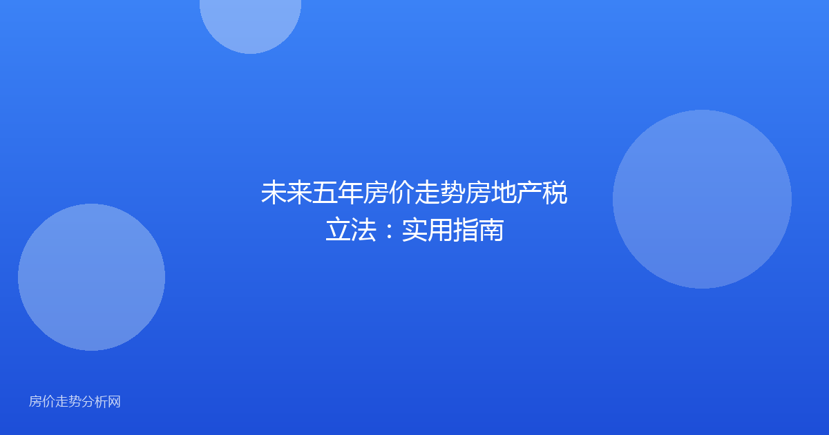 未来五年房价走势房地产税立法：实用指南