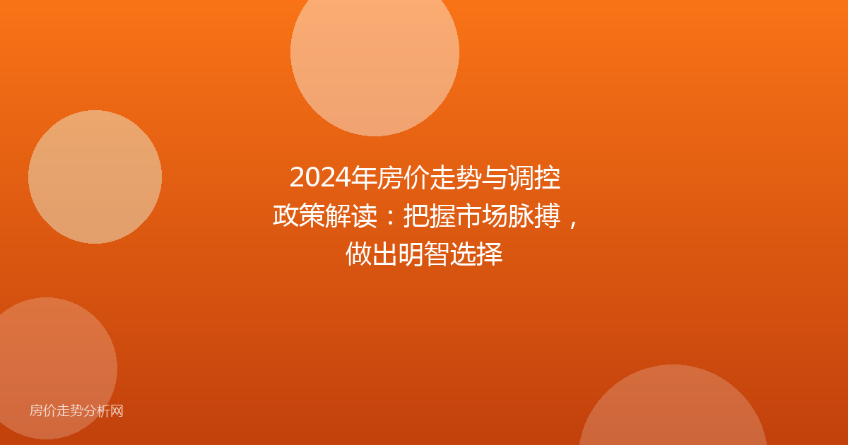 2024年房价走势与调控政策解读：把握市场脉搏，做出明智选择