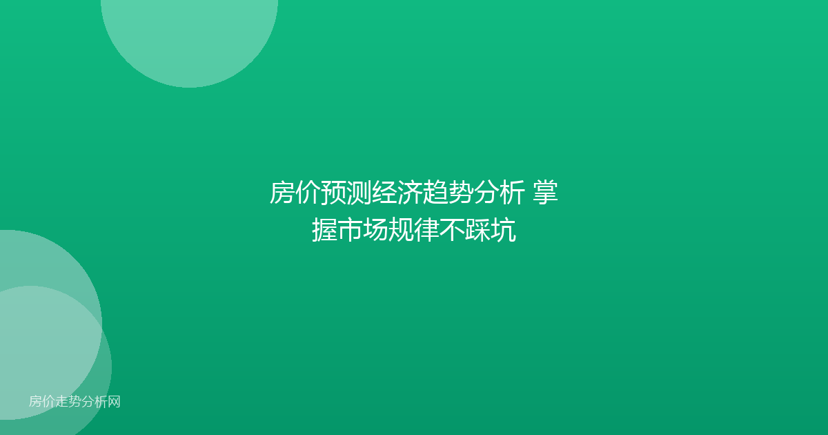 房价预测经济趋势分析 掌握市场规律不踩坑
