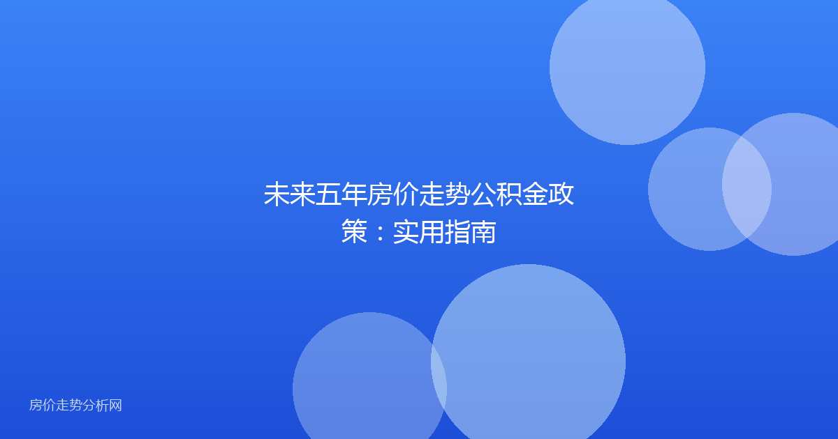 未来五年房价走势公积金政策：实用指南