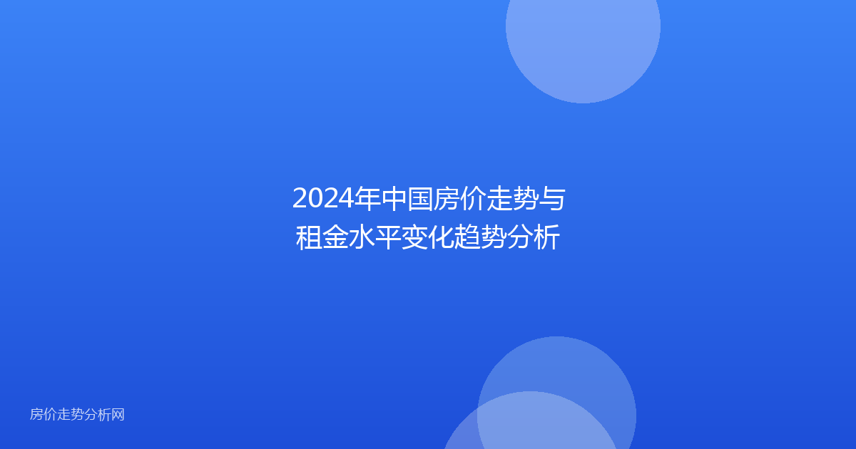 2024年中国房价走势与租金水平变化趋势分析