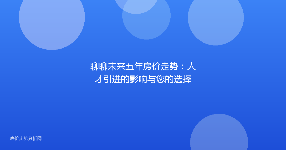 聊聊未来五年房价走势：人才引进的影响与您的选择