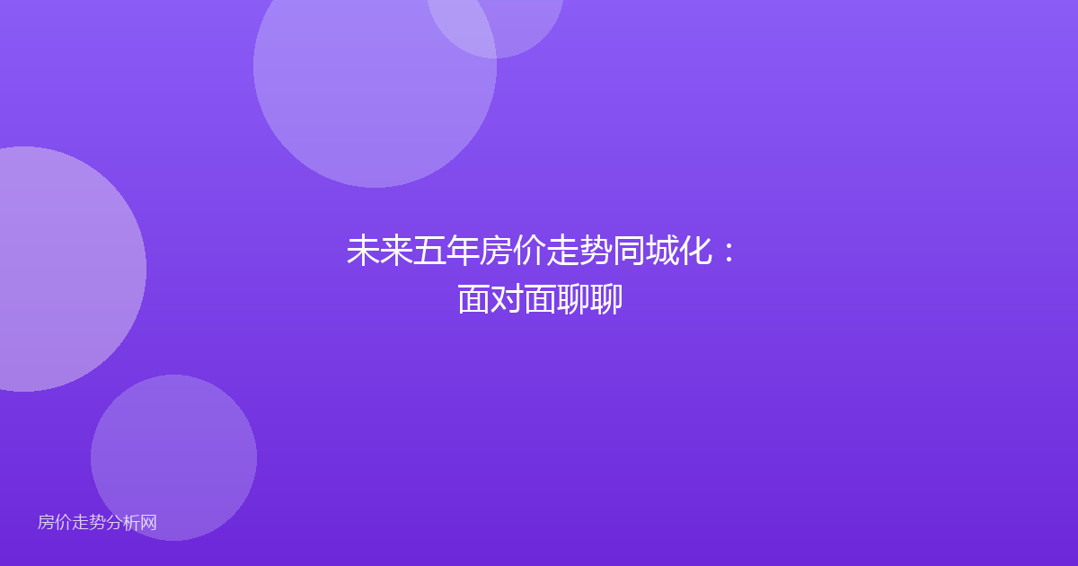 未来五年房价走势同城化：面对面聊聊