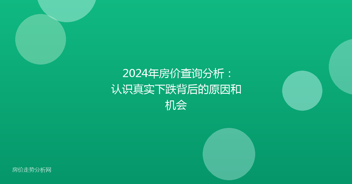 2024年房价查询分析：认识真实下跌背后的原因和机会