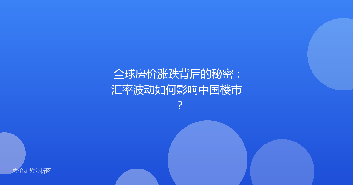 全球房价涨跌背后的秘密：汇率波动如何影响中国楼市？