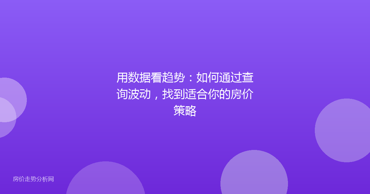 用数据看趋势：如何通过查询波动，找到适合你的房价策略