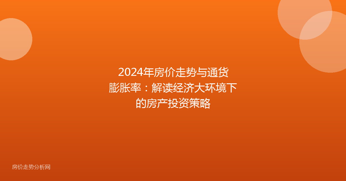 2024年房价走势与通货膨胀率：解读经济大环境下的房产投资策略