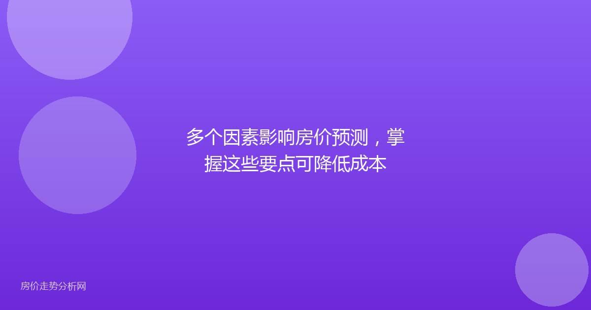 多个因素影响房价预测，掌握这些要点可降低成本