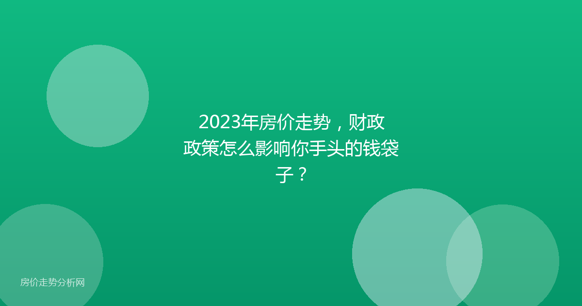 2023年房价走势，财政政策怎么影响你手头的钱袋子？