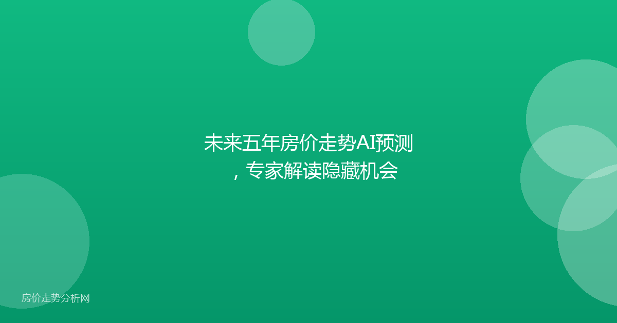 未来五年房价走势AI预测，专家解读隐藏机会