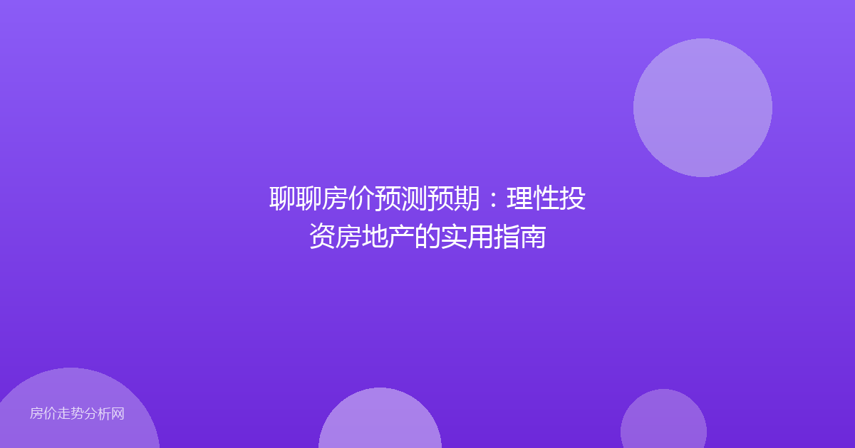 聊聊房价预测预期：理性投资房地产的实用指南