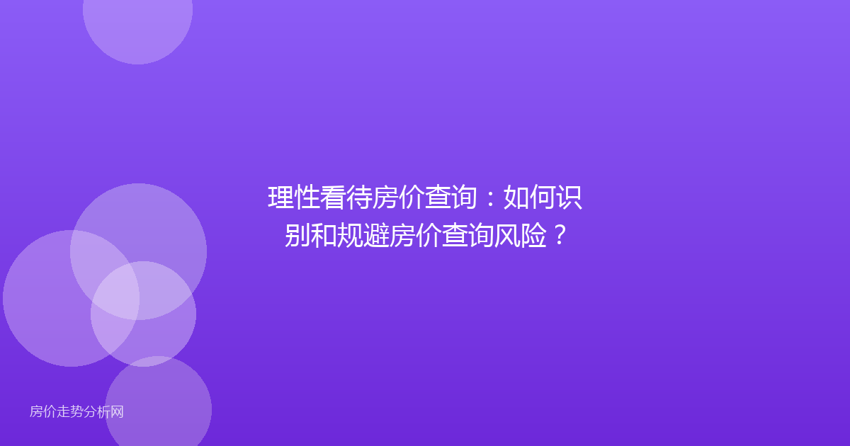 理性看待房价查询：如何识别和规避房价查询风险？