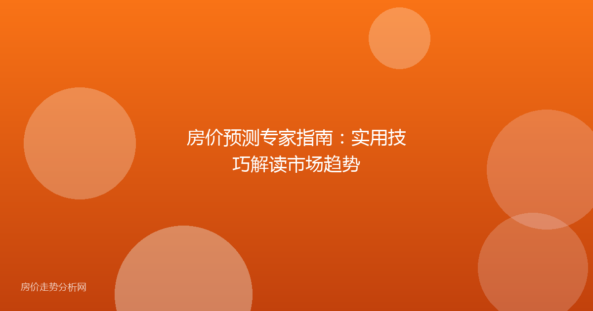 房价预测专家指南：实用技巧解读市场趋势