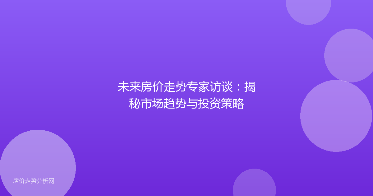 未来房价走势专家访谈：揭秘市场趋势与投资策略