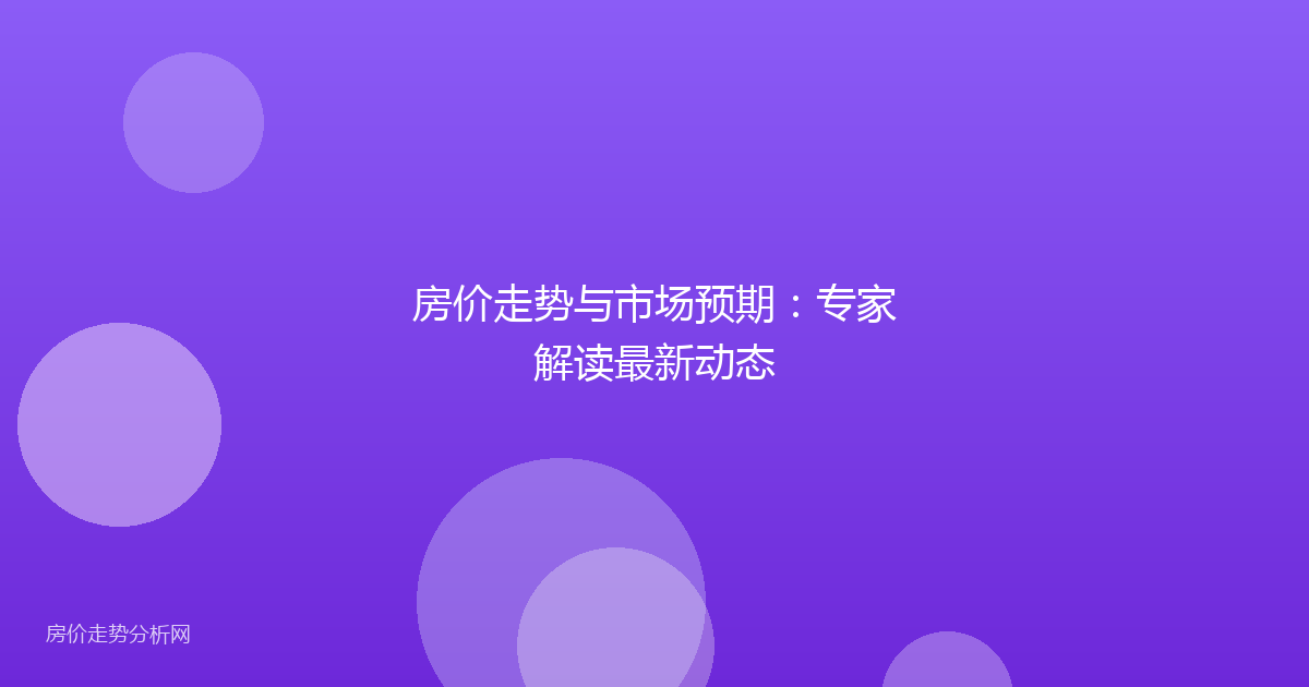 房价走势与市场预期：专家解读最新动态