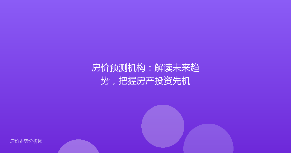 房价预测机构：解读未来趋势，把握房产投资先机