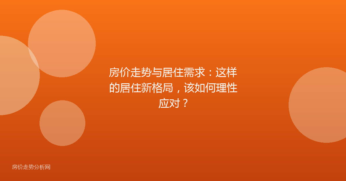 房价走势与居住需求：这样的居住新格局，该如何理性应对？