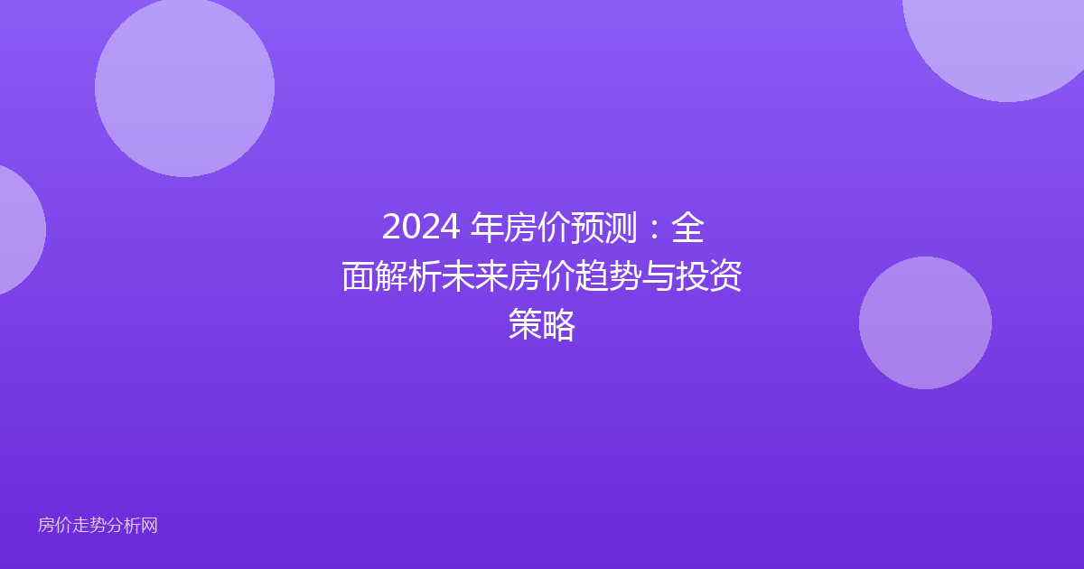 2024 年房价预测：全面解析未来房价趋势与投资策略