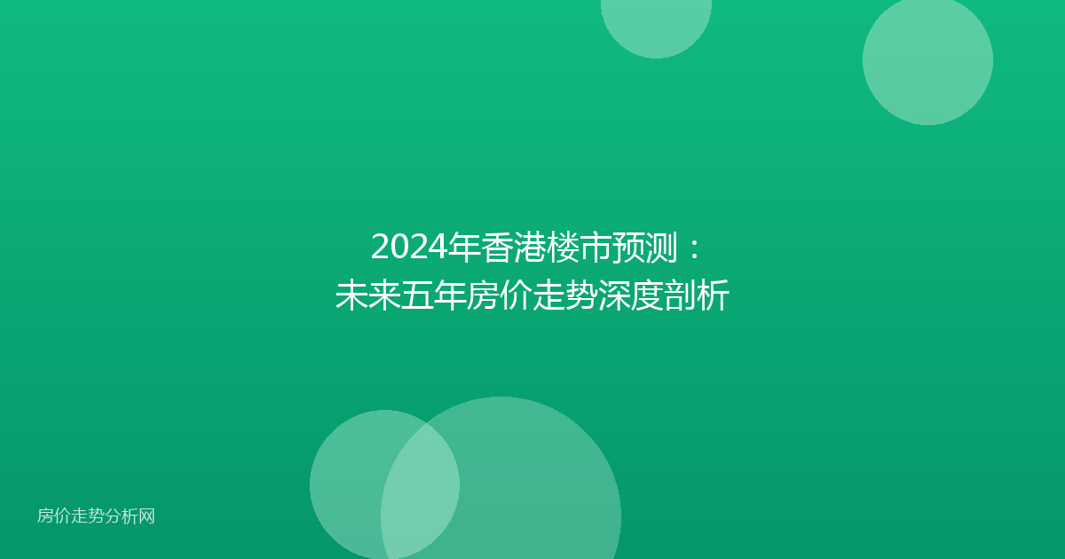 2024年香港楼市预测：未来五年房价走势深度剖析