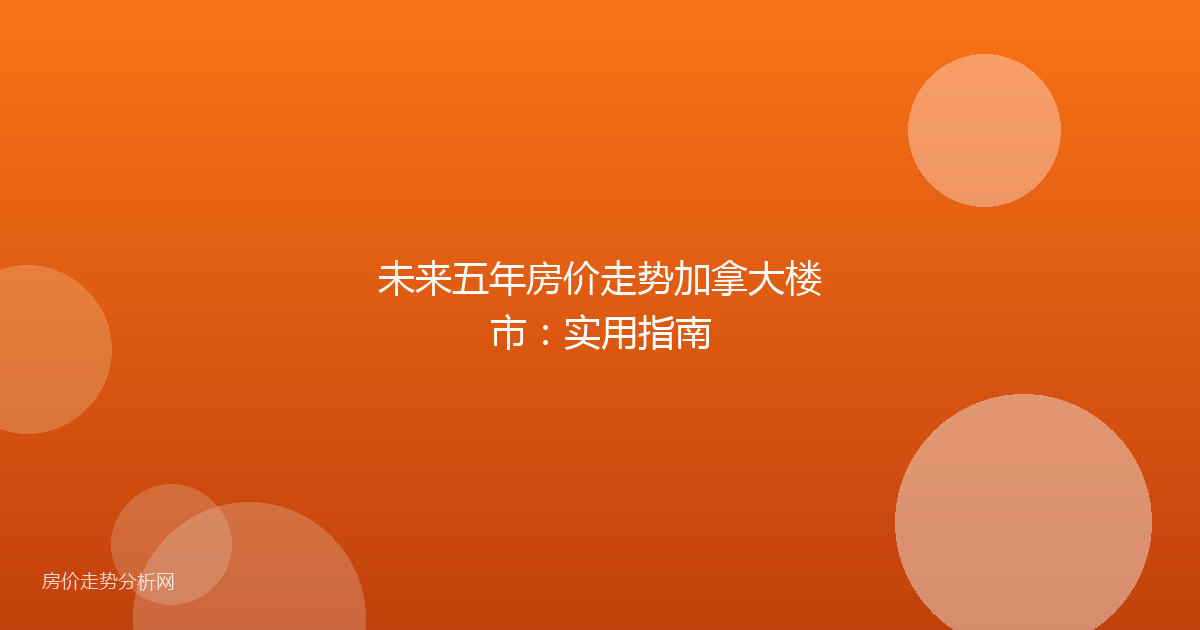 未来五年房价走势加拿大楼市：实用指南