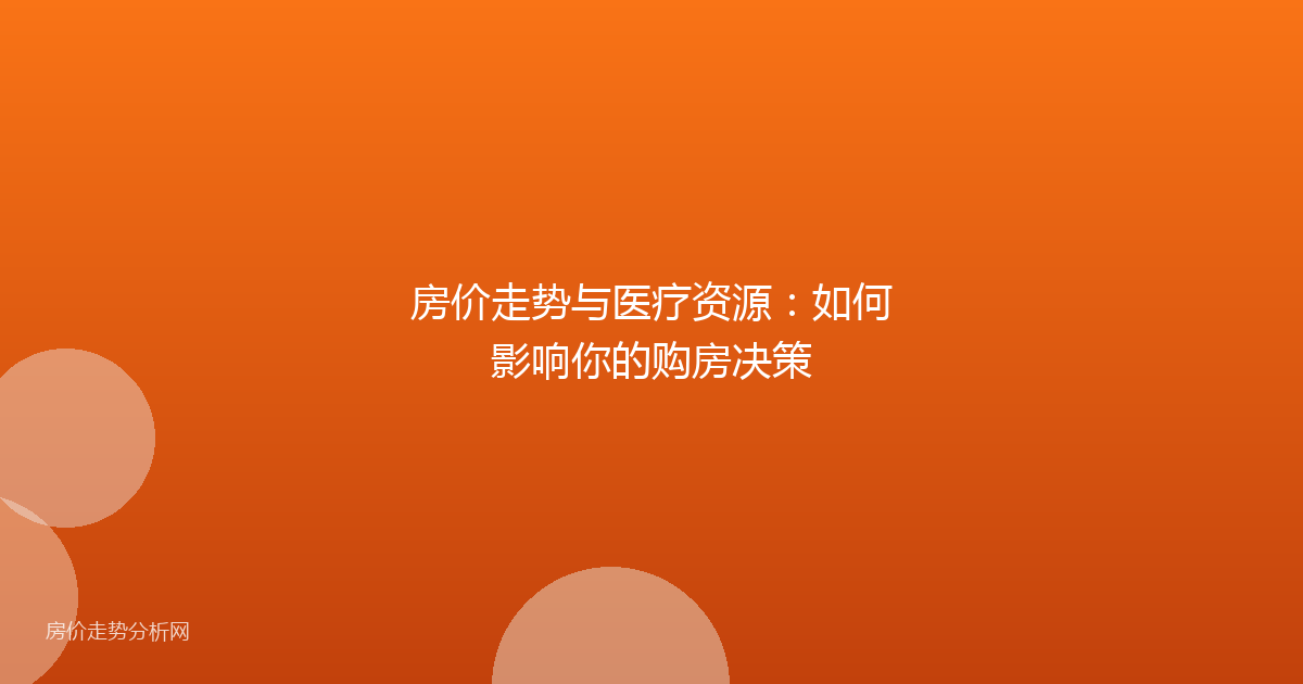 房价走势与医疗资源：如何影响你的购房决策