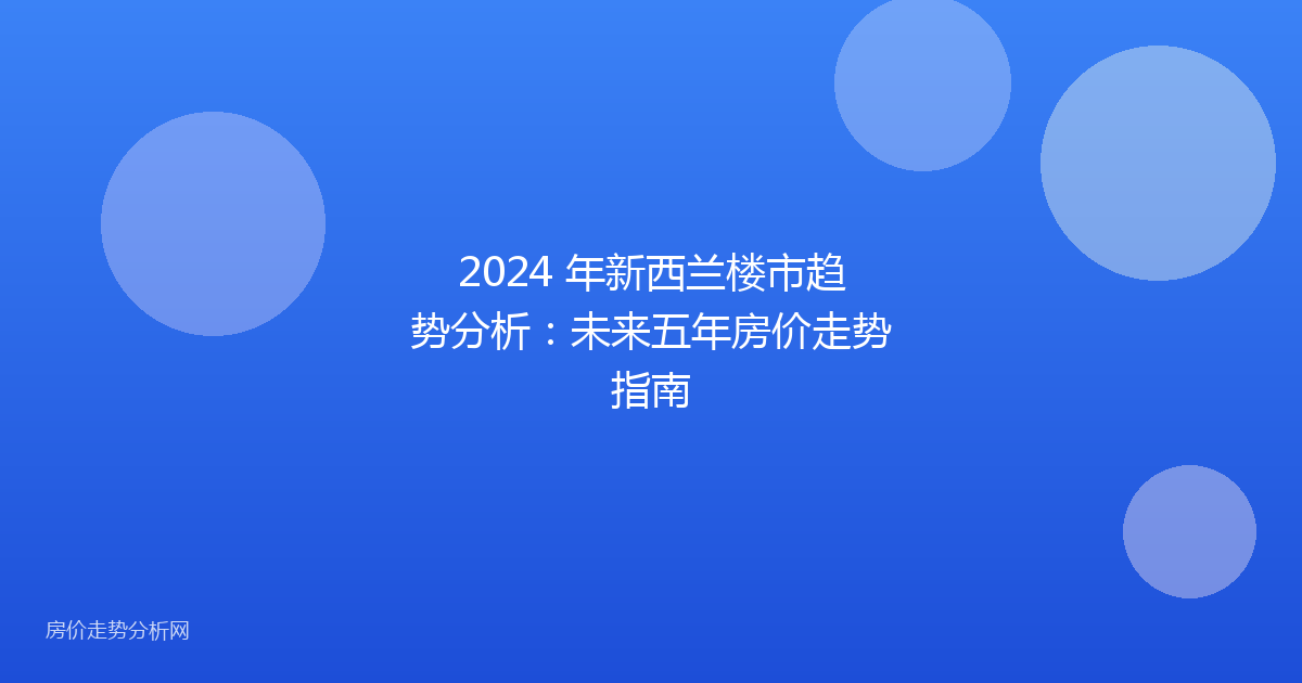 2024 年新西兰楼市趋势分析：未来五年房价走势指南