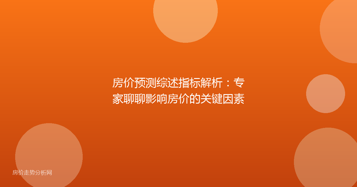 房价预测综述指标解析：专家聊聊影响房价的关键因素