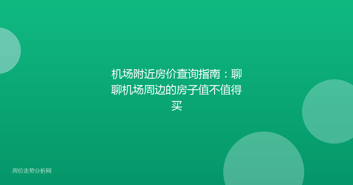 机场附近房价查询指南：聊聊机场周边的房子值不值得买