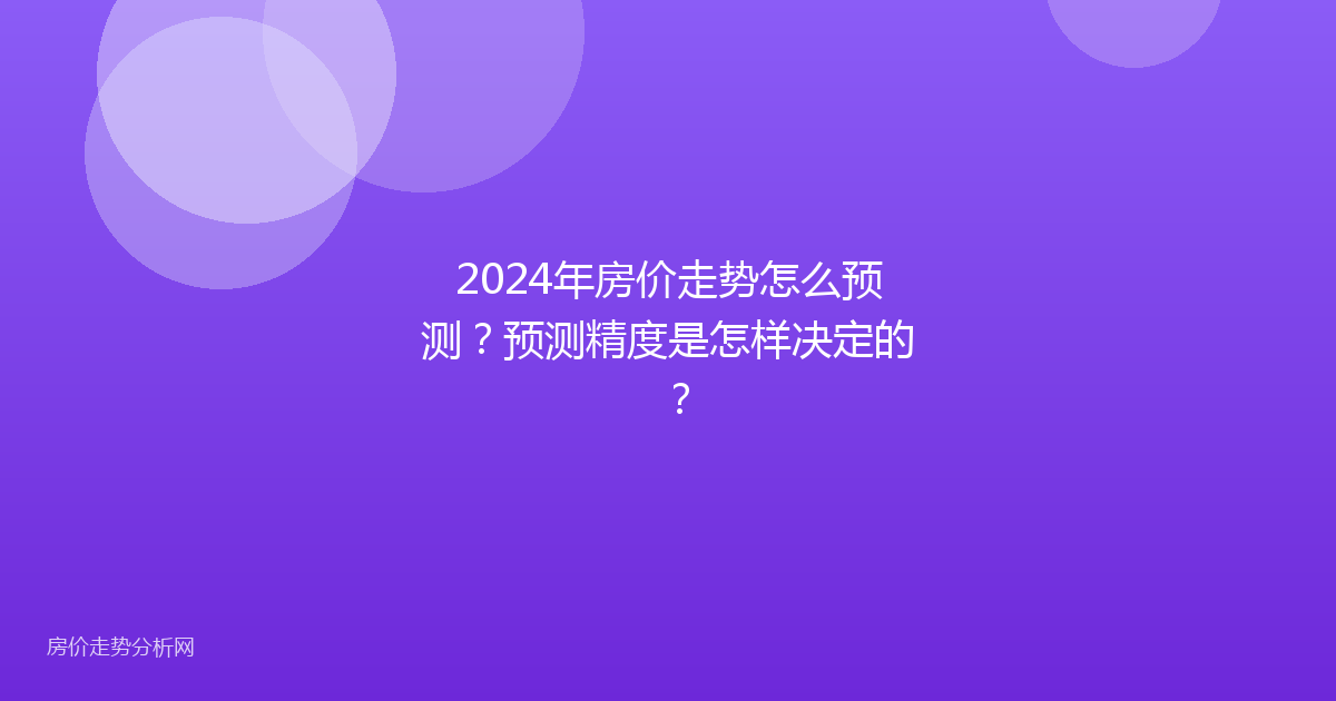 2024年房价走势怎么预测？预测精度是怎样决定的？