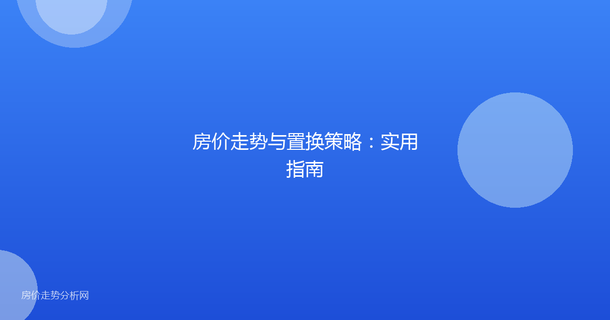 房价走势与置换策略：实用指南