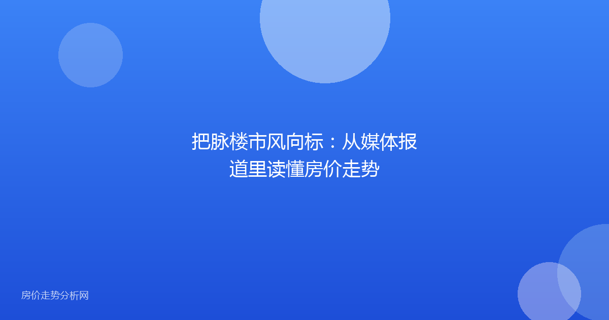 把脉楼市风向标：从媒体报道里读懂房价走势