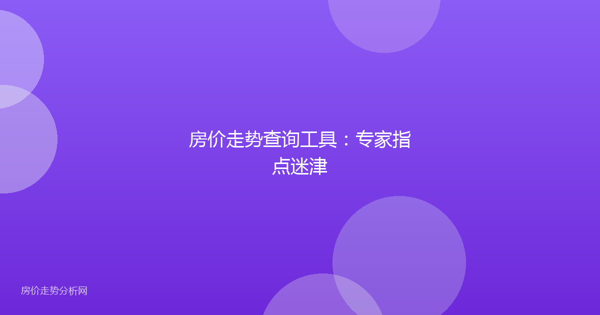 房价走势查询工具：专家指点迷津
